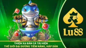 Các đặc điểm về sảnh bắn cá Lu88 đổi thưởng